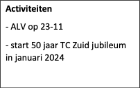 Tekstvak: Activiteiten
- ALV op 23-11
- start 50 jaar TC Zuid jubileum  in januari 2024

